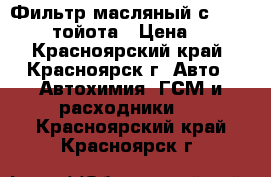 Фильтр масляный с 113 toyota тойота › Цена ­ 200 - Красноярский край, Красноярск г. Авто » Автохимия, ГСМ и расходники   . Красноярский край,Красноярск г.